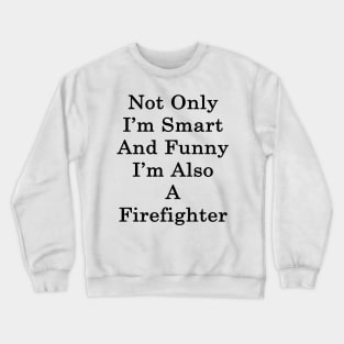 Not Only I'm Smart And Funny I'm Also A Firefighter Crewneck Sweatshirt